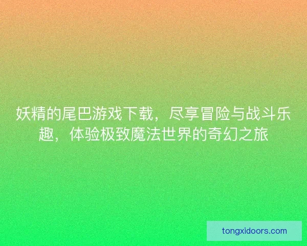 妖精的尾巴游戏下载，尽享冒险与战斗乐趣，体验极致魔法世界的奇幻之旅