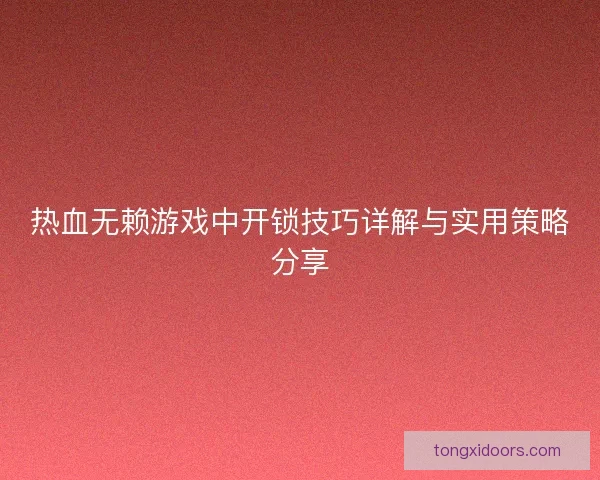 热血无赖游戏中开锁技巧详解与实用策略分享