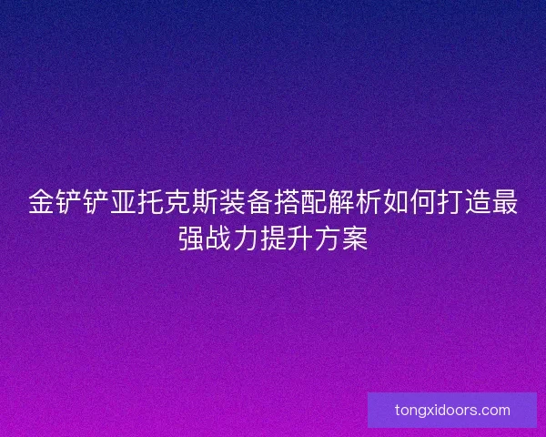 金铲铲亚托克斯装备搭配解析如何打造最强战力提升方案