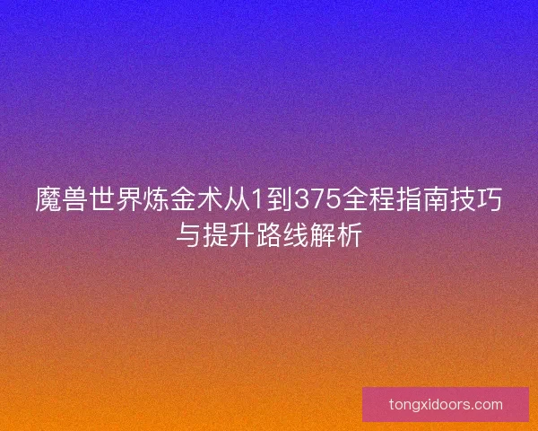 魔兽世界炼金术从1到375全程指南技巧与提升路线解析