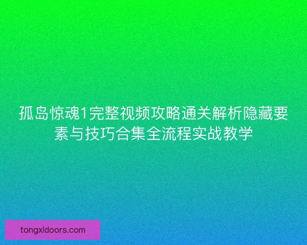 孤岛惊魂1完整视频攻略通关解析隐藏要素与技巧合集全流程实战教学