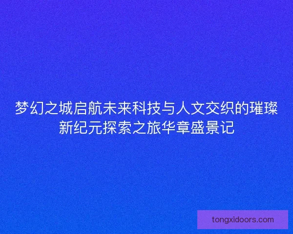 梦幻之城启航未来科技与人文交织的璀璨新纪元探索之旅华章盛景记