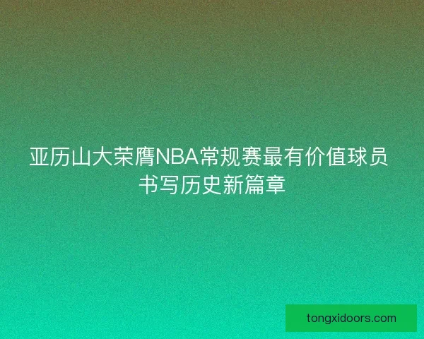 亚历山大荣膺NBA常规赛最有价值球员 书写历史新篇章