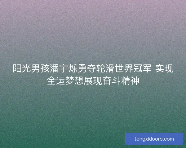 阳光男孩潘宇烁勇夺轮滑世界冠军 实现全运梦想展现奋斗精神