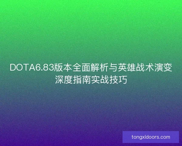 DOTA6.83版本全面解析与英雄战术演变深度指南实战技巧