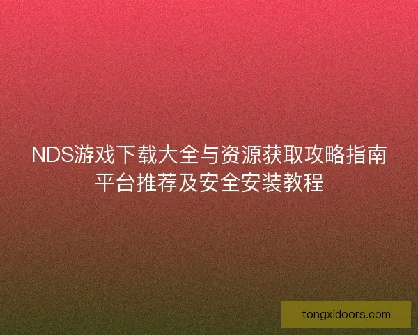 NDS游戏下载大全与资源获取攻略指南平台推荐及安全安装教程