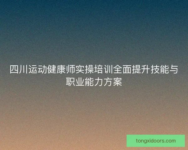 四川运动健康师实操培训全面提升技能与职业能力方案