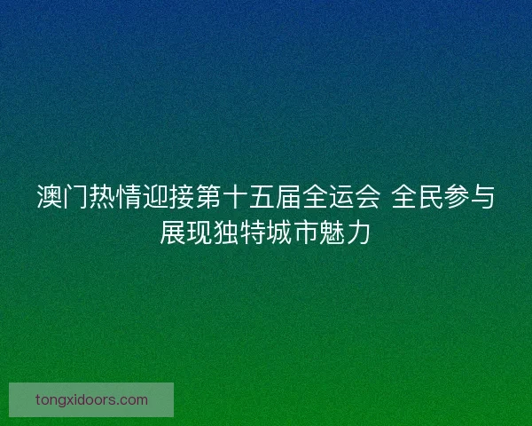 澳门热情迎接第十五届全运会 全民参与展现独特城市魅力