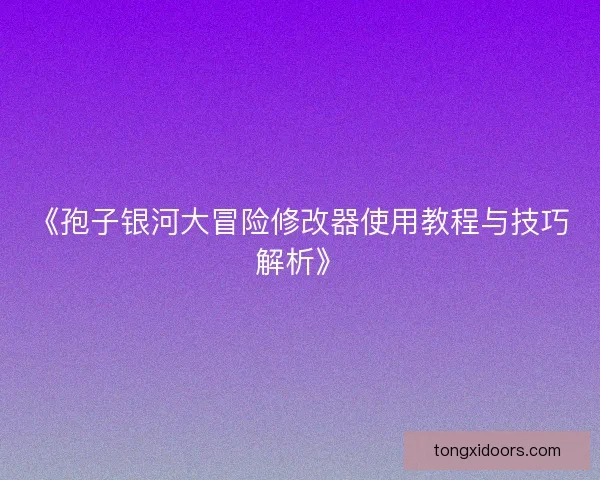 《孢子银河大冒险修改器使用教程与技巧解析》
